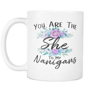 You Are The She To My Nanigans Coffee Mug