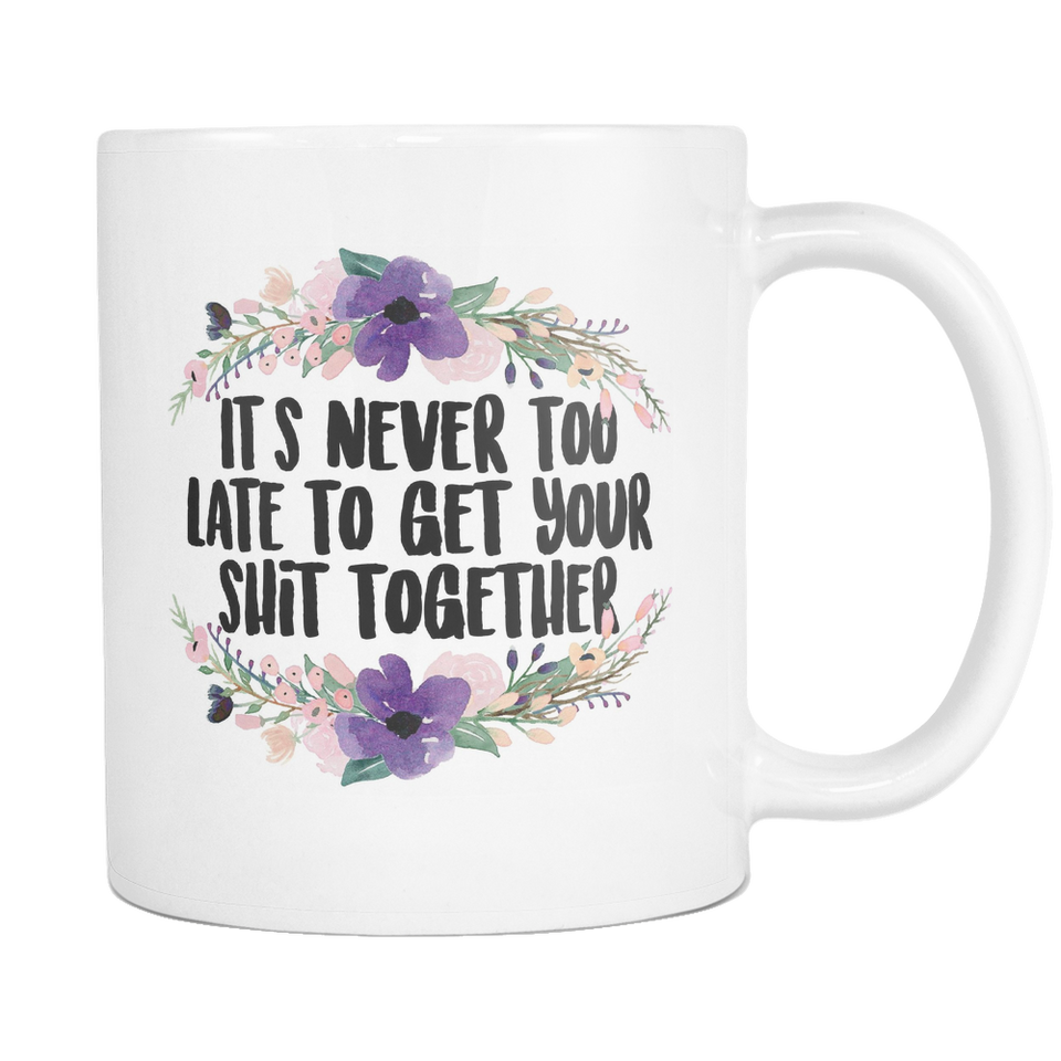 It's Never Too Late to Get your Shit Together Coffee Mug