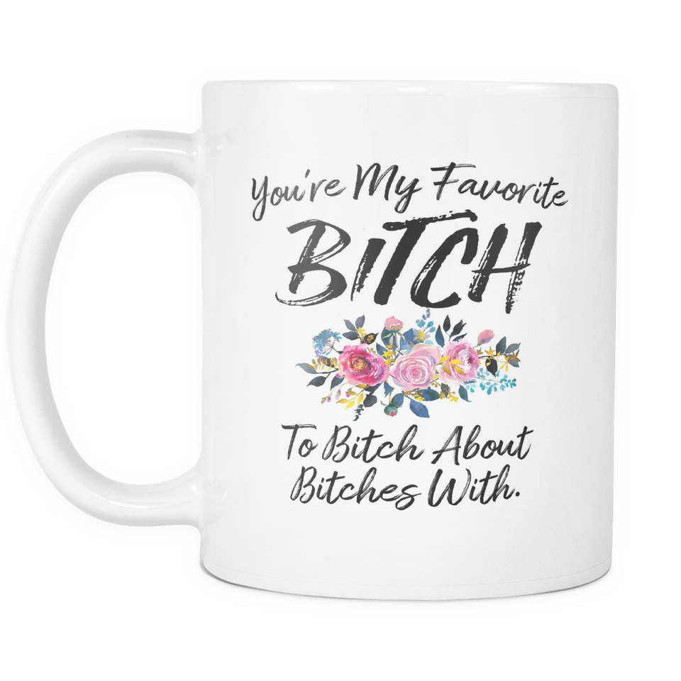 You're My Favorite Bitch To Bitch About Bitches With Coffee Mugs