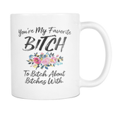 You're My Favorite Bitch To Bitch About Bitches With Coffee Mugs