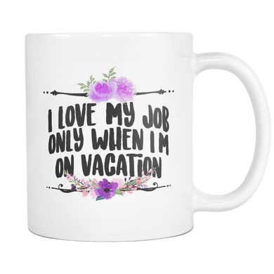 I Love My Job only When Im on Vacation Coffee Mug