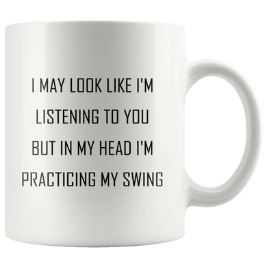 I may look like I'm listening to you but in my head I'm practicing my swing