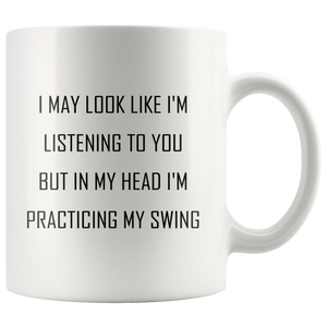 I may look like I'm listening to you but in my head I'm practicing my swing