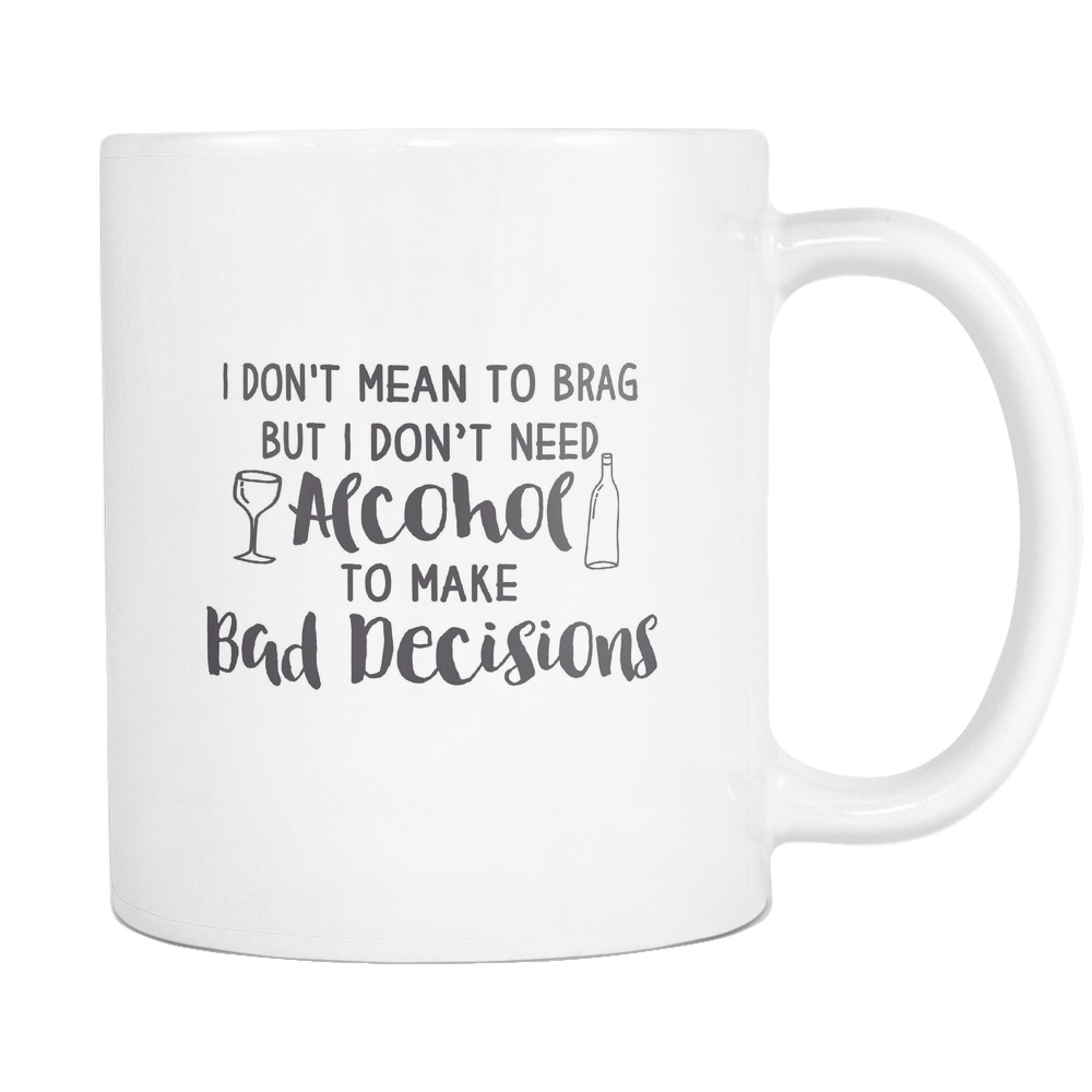 I don't Need To Brag But I Don't Need Alcohol To Make Decision Coffee Mug