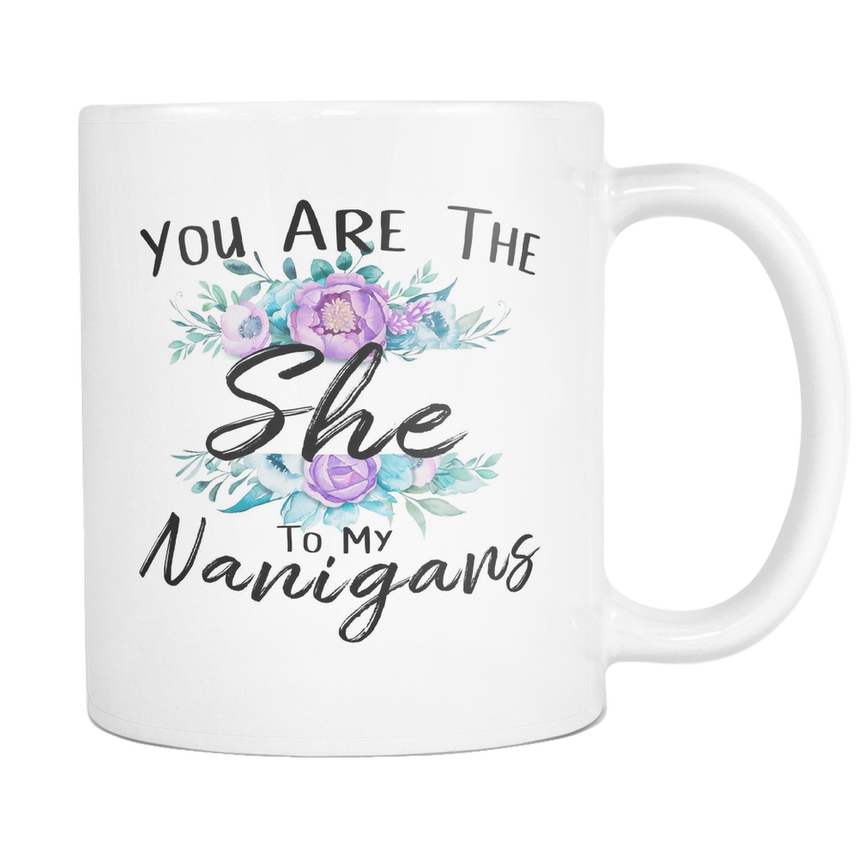 You Are The She To My Nanigans Coffee Mug